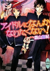 アイドルになんかなりたくない！ 講談社Ｘ文庫ホワイトハート／森山侑紀【著】