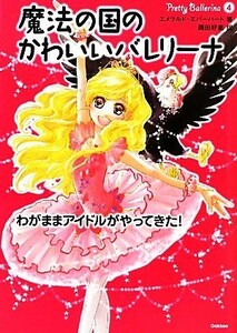 魔法の国のかわいいバレリーナ(４) わがままアイドルがやってきた！／エメラルドエバーハート【著】，岡田好惠【訳】