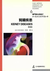 腎臓疾患 専門医を目指すケース・メソッド・アプローチ６／北本清(編者)