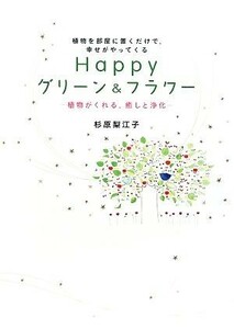 Ｈａｐｐｙグリーン＆フラワー 植物を部屋に置くだけで、幸せがやってくる　植物がくれる、癒しと浄化／杉原梨江子【著】