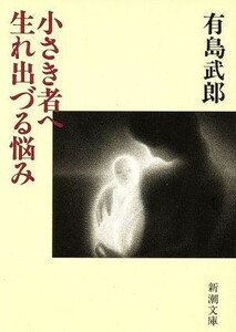 小さき者へ・生れ出づる悩み 新潮文庫／有島武郎(著者)