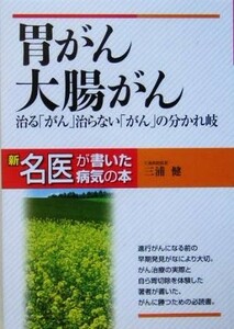 胃がん・大腸がん 治る「がん」治らない「がん」の分かれ岐 新・名医が書いた病気の本／三浦健(著者)