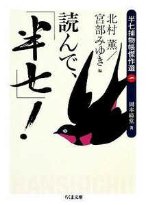 読んで、「半七」！ 半七捕物帳傑作選　１ ちくま文庫／岡本綺堂【著】，北村薫，宮部みゆき【編】