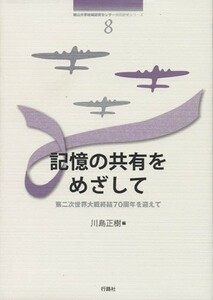 記憶の共有をめざして 第二次世界大戦終結７０周年を迎えて 南山大学地域研究センター共同研究シリーズ８／川島正樹(著者)