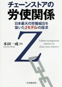 チェーンストアの労使関係 日本最大の労働組合を築いたＺモデルの探求／本田一成(著者)