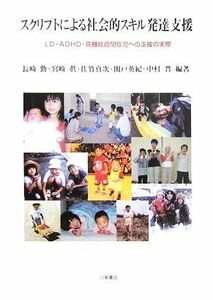 スクリプトによる社会的スキル発達支援 ＬＤ・ＡＤＨＤ・高機能自閉症児への支援の実際／長崎勤，宮崎眞，佐竹真次，関戸英紀，中村晋【編