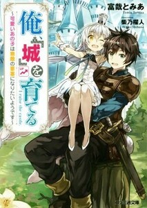 俺、「城」を育てる　～可愛いあの子は無敵の要塞になりたいようです～(１) ファミ通文庫／富哉とみあ(著者),柴乃櫂人