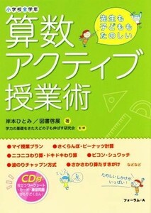 算数アクティブ授業術　小学校全学年 先生も子どももたのしい／岸本ひとみ(著者),図書啓展(著者),学力の基礎をきたえどの子も伸ばす研究会