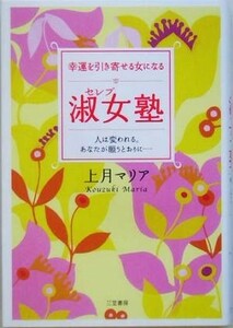 幸運を引き寄せる女になる淑女塾 人は変われる。あなたが願うとおりに…／上月マリア(著者)