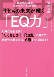 子どもの未来が輝く「ＥＱ力」 親の迷いを絶つ、「８つのメソッド」初公開！／浦谷裕樹(著者)