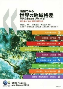 地図でみる世界の地域格差　ＯＥＣＤ地域指標　２０１３年版　都市集中と地域発展の国際比較 ＯＥＣＤ／編著　中澤高志／監訳　神谷浩夫／監訳　久保倫子／訳　鍬塚賢太郎／訳　由井義通／訳　久木元美琴／訳　若林芳樹／訳