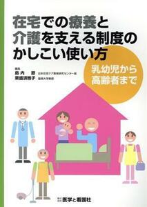 在宅での療養と介護を支える制度のかしこい使い方 乳幼児から高齢者まで／島内節(編者),栗盛須雅子(編者)