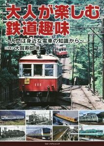 大人が楽しむ鉄道趣味　入門は身近な電車の知識から 大賀寿郎／著