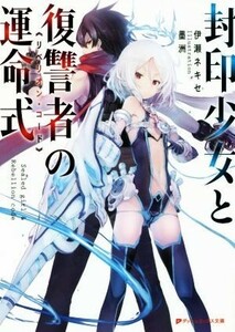 封印少女と復讐者の運命式 ダッシュエックス文庫／伊瀬ネキセ(著者),墨洲