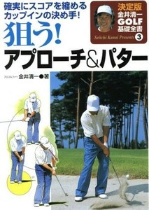 狙う！アプローチ／パター 金井清一ゴルフ基礎全書３／金井清一(著者)