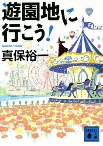 遊園地に行こう！ 講談社文庫／真保裕一(著者)