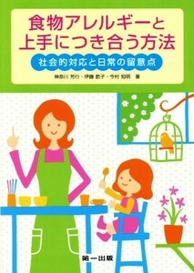 食物アレルギーと上手につき合う方法 社会的対応と日常の留意点／神奈川芳行(著者),伊藤節子(著者),今村知明(著者)