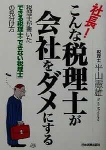 社長！こんな税理士が会社をダメにする 税理士が書いた「できる税理士・できない税理士」の見分け方／平山憲雄(著者)