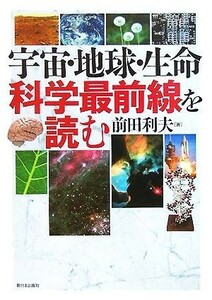 宇宙・地球・生命　科学最前線を読む／前田利夫(著者)