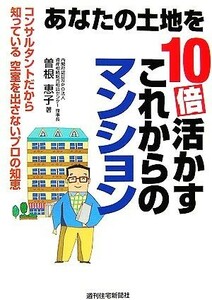 あなたの土地を１０倍活かすこれからのマンション／曽根恵子【著】