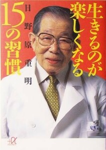 生きるのが楽しくなる１５の習慣 講談社＋α文庫／日野原重明(著者)