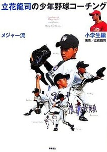 立花龍司のメジャー流少年野球コーチング　小学生編／立花龍司【著】