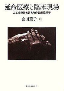 延命医療と臨床現場 人工呼吸器と胃ろうの医療倫理学／会田薫子【著】