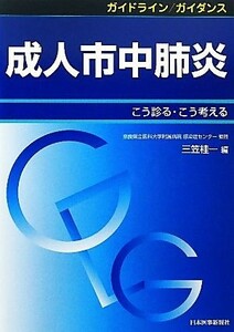 ガイドライン／ガイダンス　成人市中肺炎 こう診る・こう考える／三笠桂一【編】