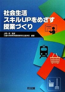 社会生活スキルＵＰをめざす授業づくり／上岡一世【監修】，三重大学教育学部附属特別支援学校【編著】