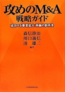 攻めのＭ＆Ａ戦略ガイド 成功する事業拡大・再編の新手法／森信静治，川口義信，湊雄二【編著】