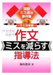 作文感覚を磨き作文ミスを減らす指導法 国語ミス退治事例集３作文指導編／福山憲市(著者)