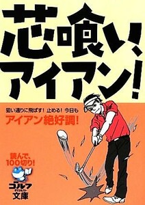 芯喰い、アイアン！ 読んで、１００切り！ ゴルフダイジェスト文庫／旅行・レジャー・スポーツ