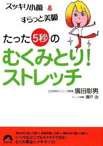 たった「５秒」のむくみとり！ストレッチ スッキリ小顔＆すらっと美脚 青春文庫／廣田彰男【著】