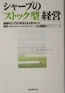 シャープの「ストック型」経営 最強のモノづくりを支えるマネジメント／柳原一夫(著者),大久保隆弘(著者)