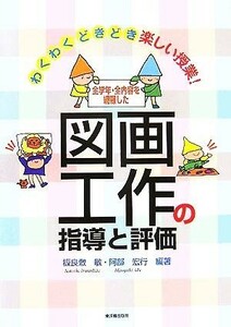 全学年・全内容を網羅した図画工作の指導と評価 わくわくどきどき楽しい授業！／板良敷敏(著者),阿部宏行(著者)