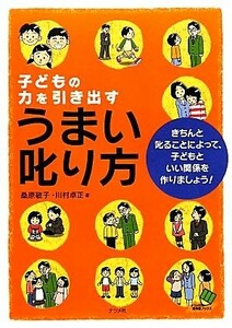 子どもの力を引き出すうまい叱り方 きちんと叱ることによって、子どもといい関係を作りましょう！／桑原敬子，川村卓正【著】