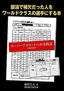 部活で補欠だった人をワールドクラスの選手にする本 スーパーアスリートへの方程式　全競技向け／相川宗大【著】