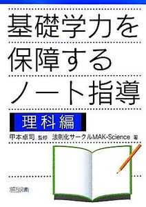 基礎学力を保障するノート指導　理科編／甲本卓司【監修】，法則化サークルＭＡＫ‐Ｓｃｉｅｎｃｅ【著】