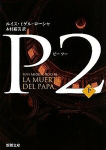 Ｐ２(下) 新潮文庫／ルイス・ミゲルローシャ【著】，木村裕美【訳】