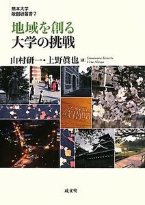 地域を創る大学の挑戦 熊本大学政創研叢書／山村研一，上野眞也【編】