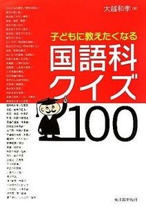 子どもに教えたくなる国語科クイズ１００／大越和孝【著】