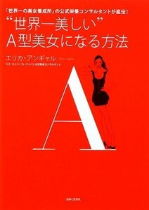 “世界一美しい”Ａ型美女になる方法／エリカアンギャル【著】