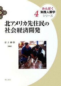 北アメリカ先住民の社会経済開発 みんぱく実践人類学シリーズ４／岸上伸啓【編著】