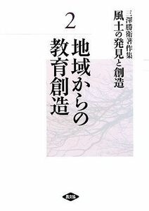 三澤勝衛著作集　風土の発見と創造(２) 地域からの教育創造／三澤勝衛【著】