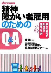 精神障がい者雇用のためのＱ＆Ａ 隠れた能力を引き出す知恵と工夫 はた・まことシリーズ／秦政【監修】，障がい者就業・雇用支援センター【