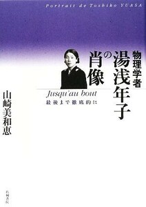 物理学者湯浅年子の肖像 Ｊｕｓｑｕ’ａｕ　ｂｏｕｔ最後まで徹底的に／山崎美和恵【著】