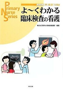 よーくわかる臨床検査の看護 疾患別検査と前・中・後のケア Ｐｒｉｍａｒｙ　Ｎｕｒｓｅ　Ｓｅｒｉｅｓ／東京女子医科大学病院看護部【編著