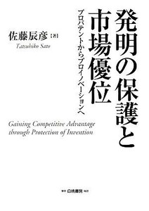 発明の保護と市場優位 プロパテントからプロイノベーションへ／佐藤辰彦【著】