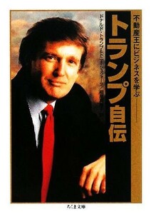 トランプ自伝 不動産王にビジネスを学ぶ ちくま文庫／ドナルド・Ｊ．トランプ，トニーシュウォーツ【著】，相原真理子【訳】