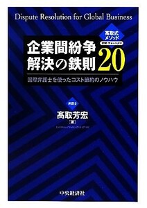 企業間紛争解決の鉄則２０ 国際弁護士を使ったコスト節約のノウハウ／高取芳宏【著】